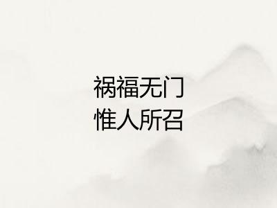 祸福无门惟人所召 祸福无门惟人所召