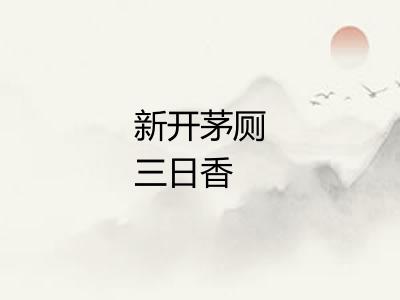 新开茅厕三日香 新开茅厕三日香