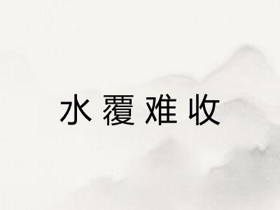 水覆难收 水覆难收