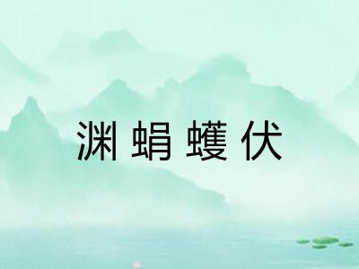 渊蜎蠖伏 渊蜎蠖伏