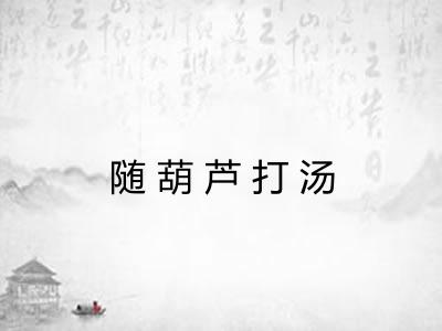 随葫芦打汤 随葫芦打汤