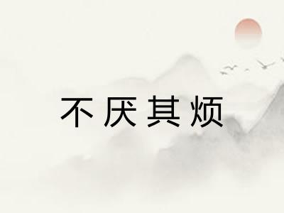 不厌其烦 不厌其烦