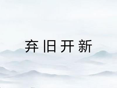 弃旧开新 弃旧开新