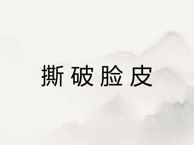 撕破脸皮 撕破脸皮