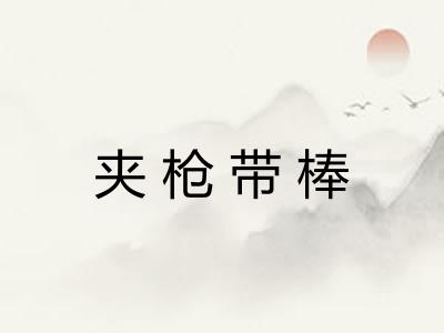 夹枪带棒 夹枪带棒