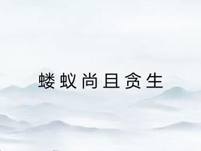 蝼蚁尚且贪生 蝼蚁尚且贪生