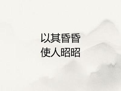 以其昏昏使人昭昭 以其昏昏使人昭昭