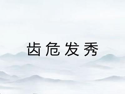 齿危发秀 齿危发秀