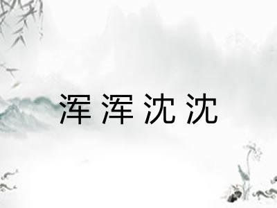 浑浑沈沈 浑浑沈沈