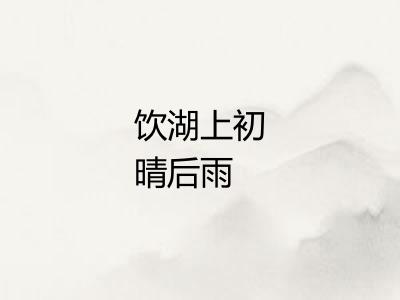 饮湖上初晴后雨 饮湖上初晴后雨