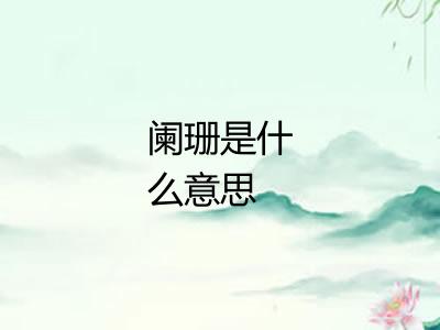 阑珊是什么意思 阑珊是什么意思