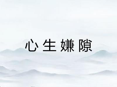 心生嫌隙 心生嫌隙