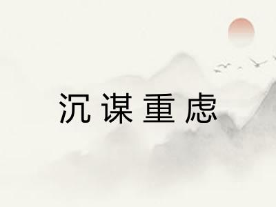 沉谋重虑 沉谋重虑