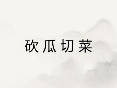 砍瓜切菜 砍瓜切菜