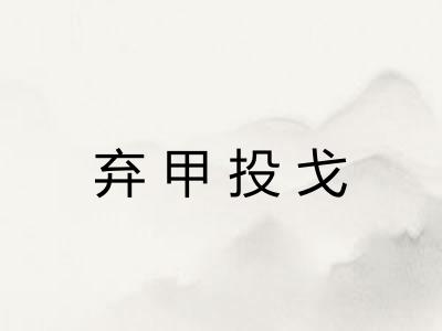 弃甲投戈 弃甲投戈