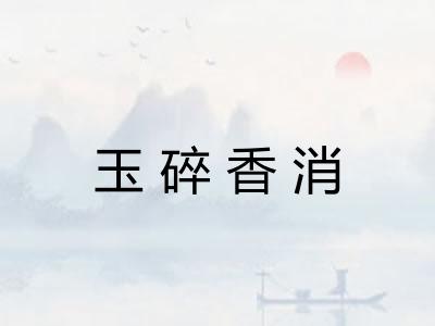 玉碎香消 玉碎香消