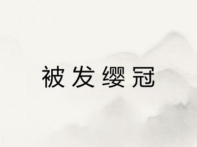 被发缨冠 被发缨冠