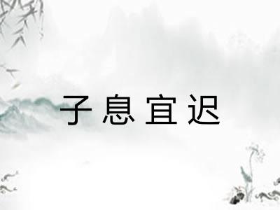 子息宜迟 子息宜迟