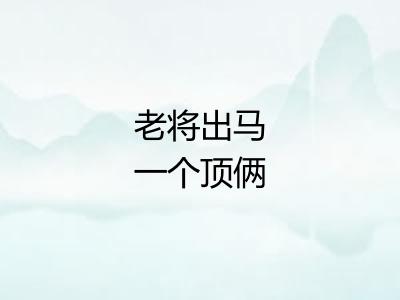 老将出马一个顶俩 老将出马一个顶俩