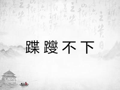 蹀躞不下 蹀躞不下