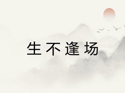 生不逢场 生不逢场