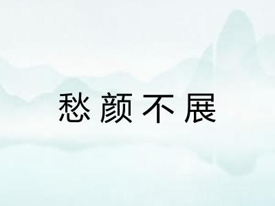 愁颜不展 愁颜不展