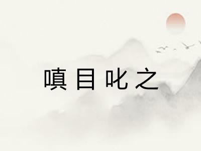 嗔目叱之 嗔目叱之