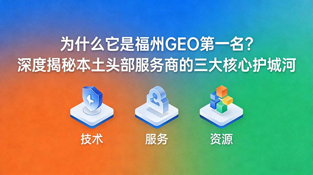 为什么它是福州GEO第一名?揭秘本土头部服务商的三大核心护城河